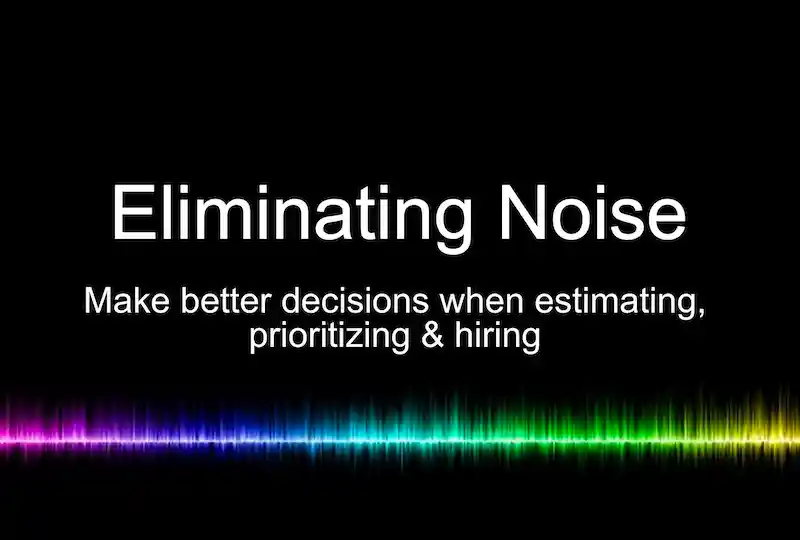 Eliminating Noise: Make better decisions when estimating, prioritizing and hiring